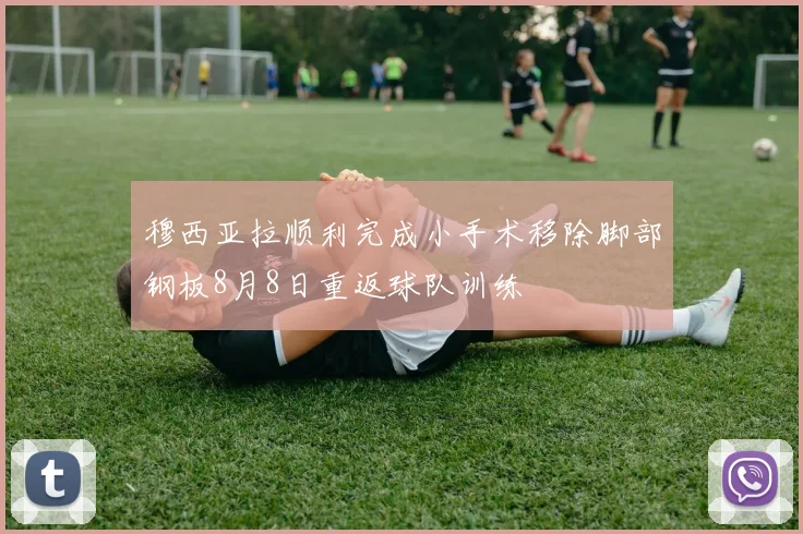 穆西亚拉顺利完成小手术移除脚部钢板8月8日重返球队训练